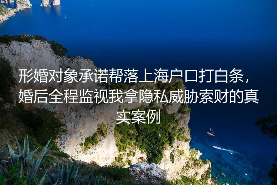 形婚承诺落沪打白条：婚后遭监视索财的真实案例与避坑指南