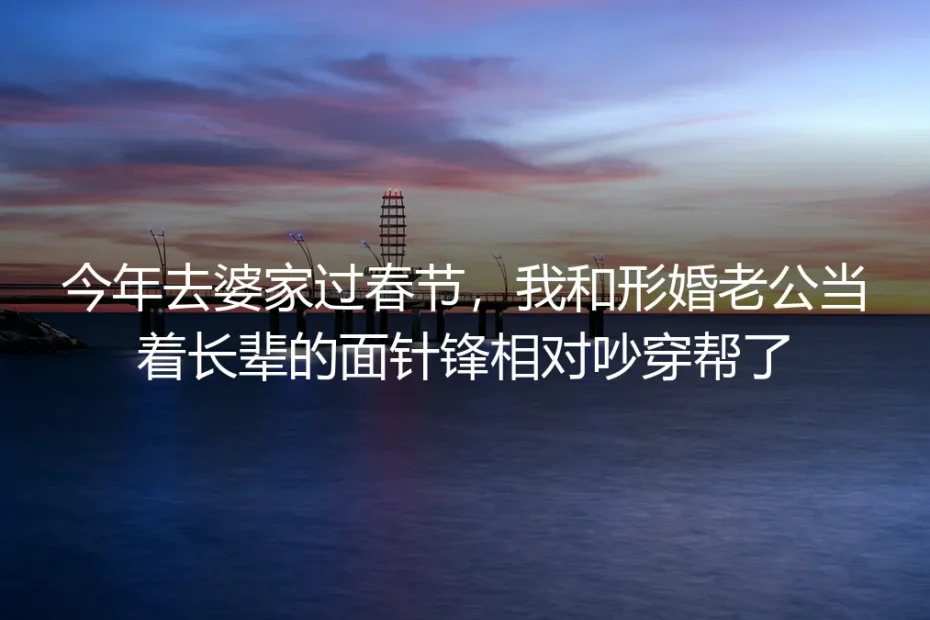 婆家年夜饭吵穿帮后，我才懂形婚最该守的从来不是演技