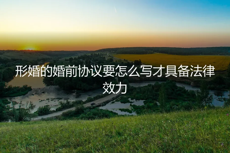 形婚婚前协议怎么写才具备法律效力?保姆级实操避坑指南