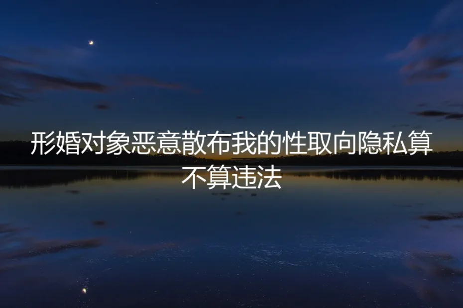 形婚隐私维权深度答疑：恶意散布性取向算不算违法？