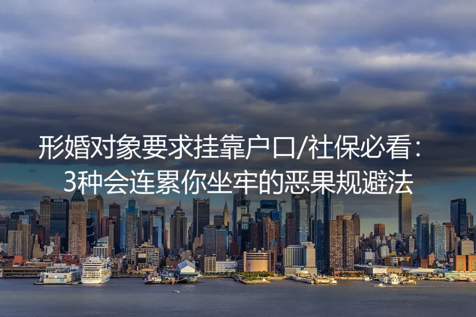 形婚对象要求挂靠户口/社保必看：3种会连累你坐牢的恶果规避实操指南