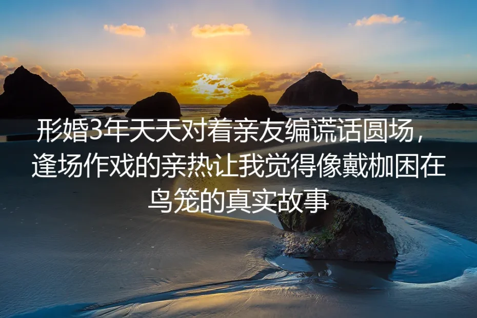 形婚三年:逢场作戏的亲热,曾把我困在喘不过气的鸟笼里