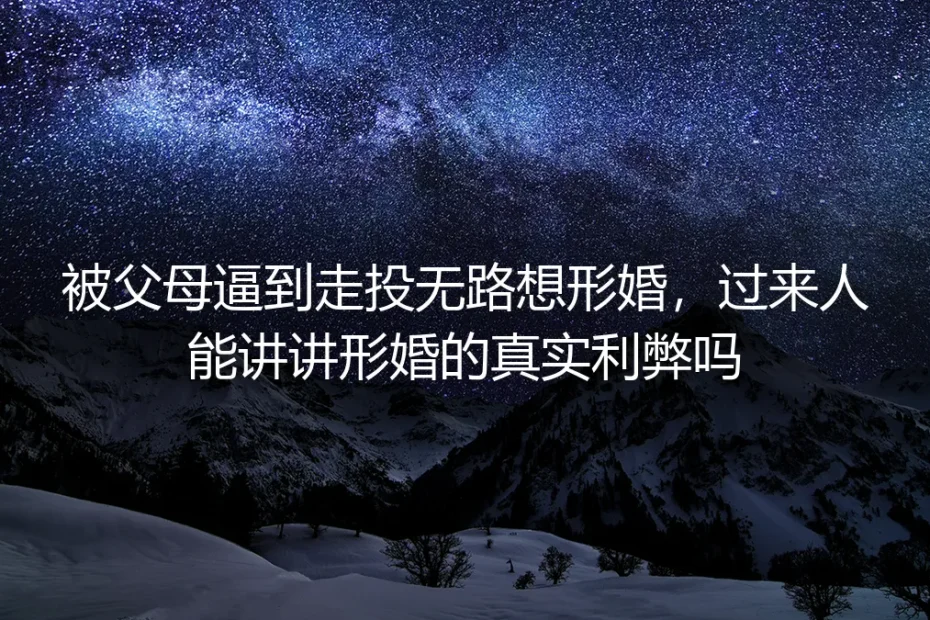 形婚真实利弊深度FAQ:被父母逼到想形婚前必须想清楚的核心问题
