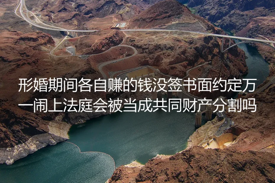 形婚财产FAQ：没签书面约定，各自赚的钱闹上法庭会被分割吗？