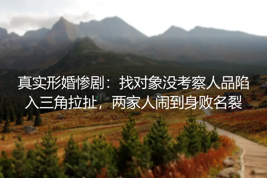真实形婚惨剧复盘:没考察人品就仓促搭伙,为何最后闹到两家人身败名裂?