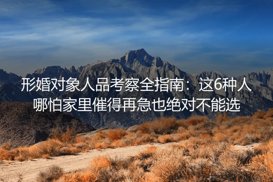 形婚对象人品考察全指南：这6种人哪怕家里催得再急也绝对不能选