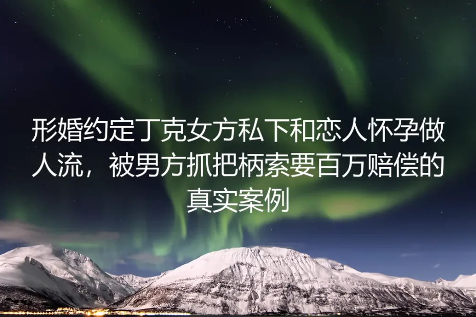 形婚丁克约定下的百万索赔：真实案例拆解与风险防范指南