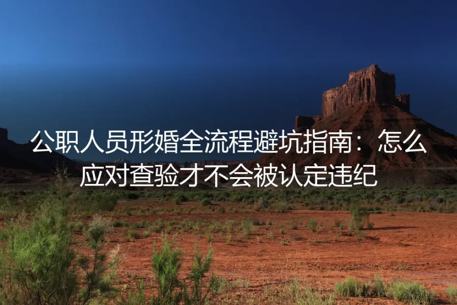 公职人员形婚全流程避坑指南:怎么应对查验才不会被认定违纪