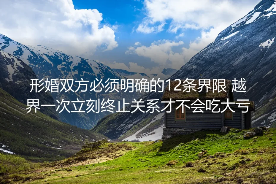 形婚实操避坑指南:双方必须明确的12条界限 越界即止损才不会吃大亏