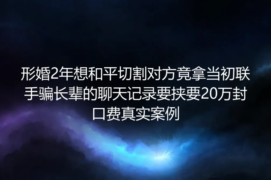 形婚2年想和平切割反被要20万封口费:藏在合作演戏里的暗雷与破局路径