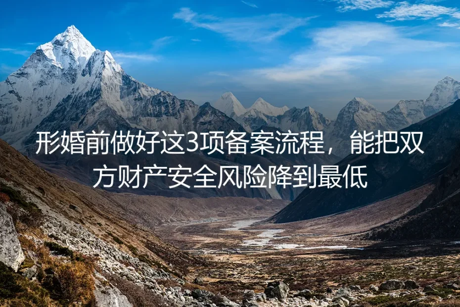 形婚避坑保姆级实操指南:婚前做好3项备案,把财产安全风险降到最低