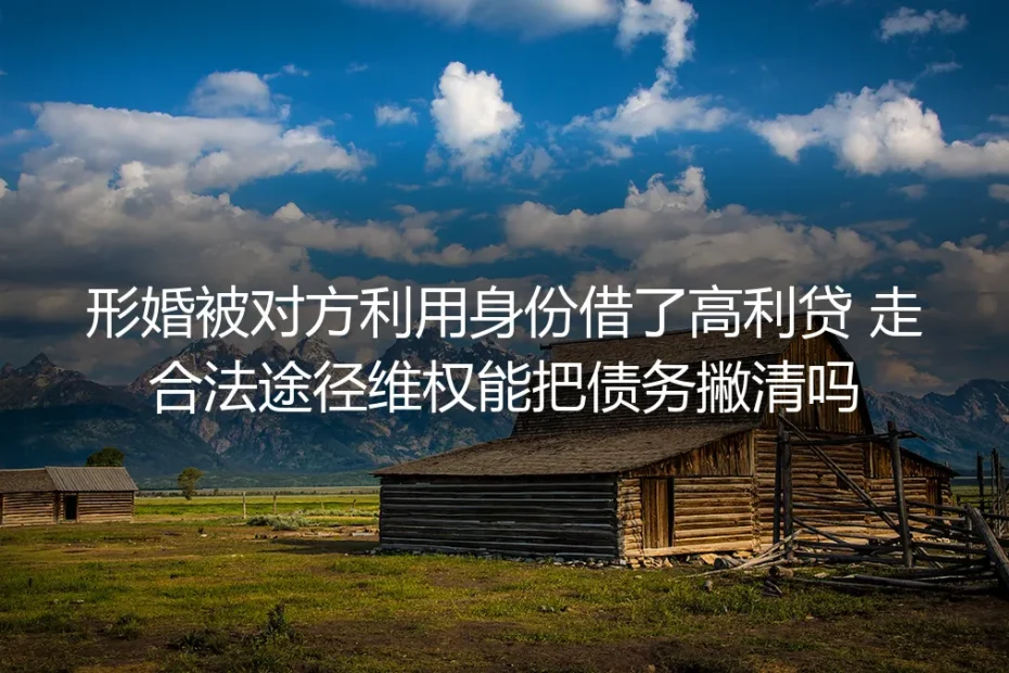 形婚被对方利用身份借高利贷：合法撇债核心问题答疑