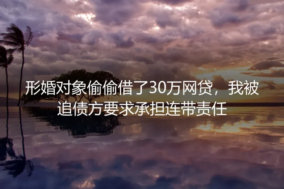 形婚对象偷借30万网贷被追债？规避连带清偿责任的实操指南