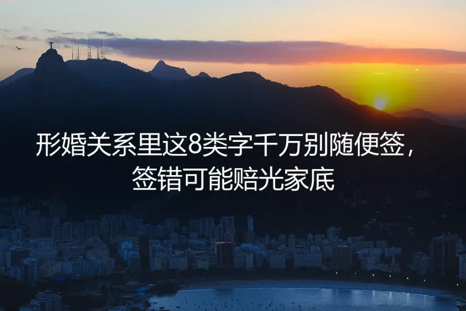 形婚实操避坑指南:关系里这8类字千万别随便签,签错可能赔光家底