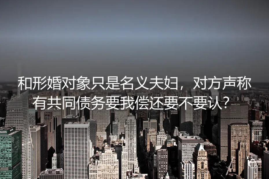和形婚对象只是名义夫妇,对方声称有共同债务要我偿还要不要认?