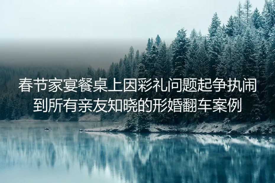 春节家宴因彩礼撕破脸：那场闹得亲友皆知的形婚翻车实录