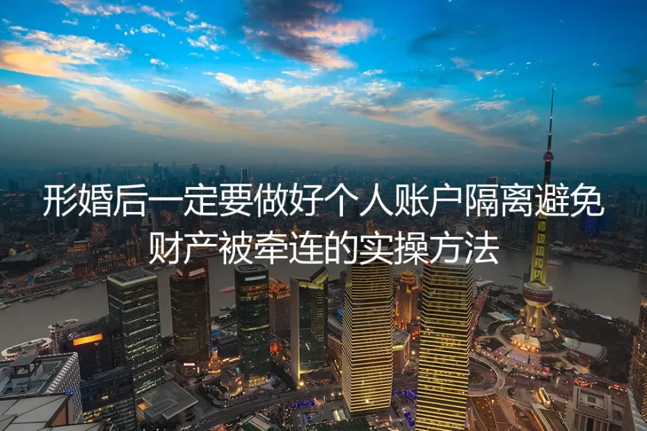 形婚财产安全保姆级指南：个人账户隔离实操方法 严防婚内财产牵连