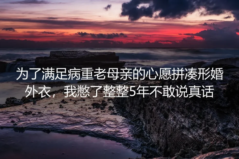 形婚第五年,我憋了1825天的真话,妈妈其实早就在等我讲
