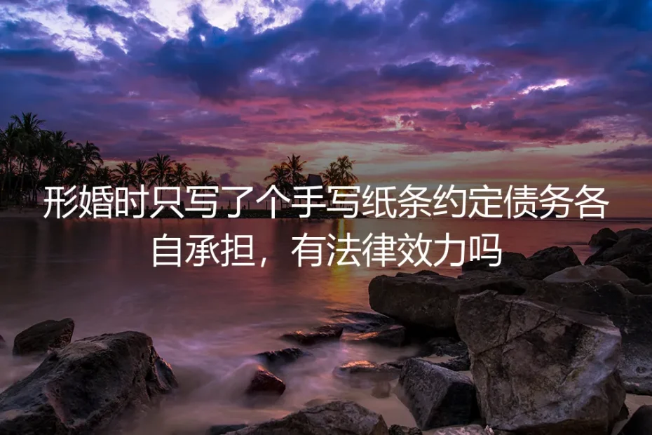 形婚手写债务约定法律效力高频答疑:别让一张纸条留半生隐患