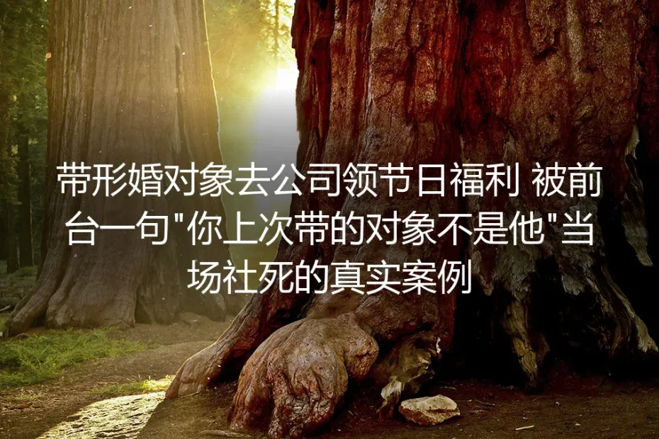 带形婚对象领公司福利被前台戳穿社死：那些藏在日常里的形婚暗雷