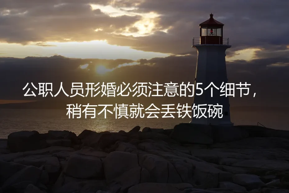 公职人员形婚保姆级避坑指南：5个关键细节稍有不慎就丢铁饭碗