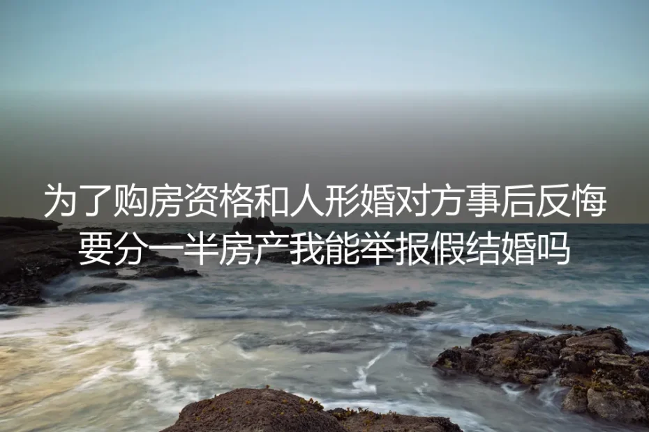 为购房资格形婚遇对方要分一半房产？举报假结婚有用吗？| 深度答疑