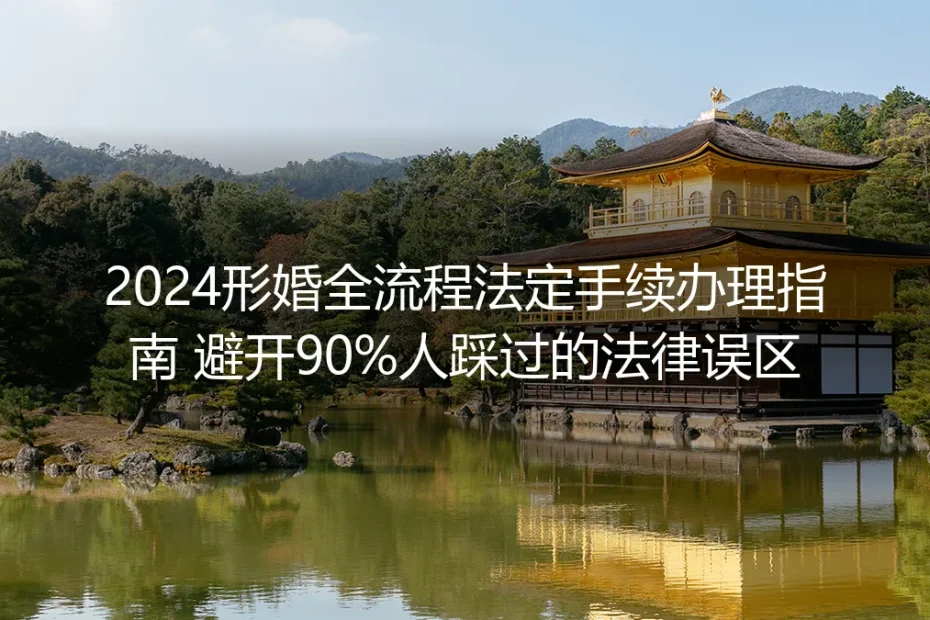2024形婚全流程法定手续办理保姆级指南：避开90%人踩过的法律误区