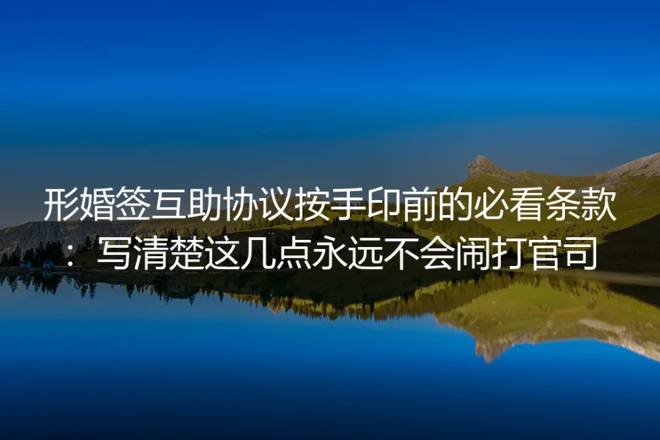 形婚签互助协议按手印前必看：写清这几点永远不会闹上法庭