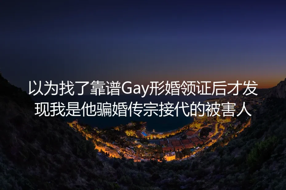 以为找了靠谱Gay形婚领证后才发现：我是他骗婚传宗接代的被害人