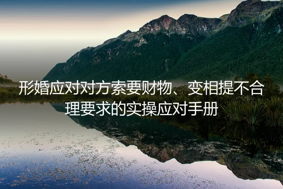 形婚应对对方索要财物、变相提不合理要求保姆级实操避坑指南
