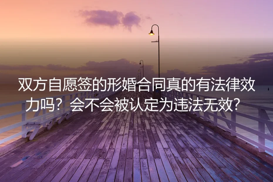 形婚合同法律效力深度答疑：自愿签的就有效？会不会被认定违法无效？
