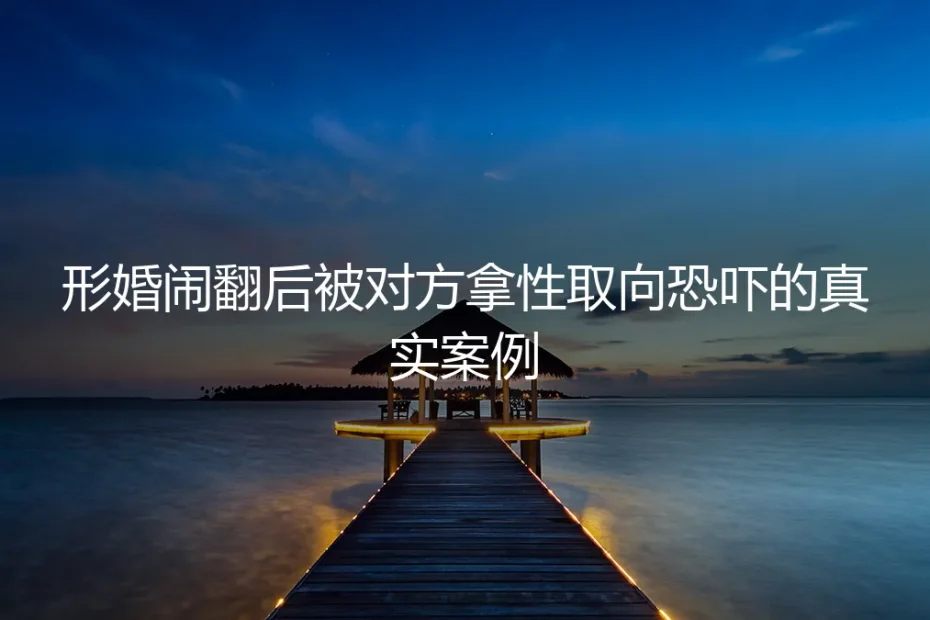 形婚闹翻遭性取向恐吓：32岁男同的止损全记录