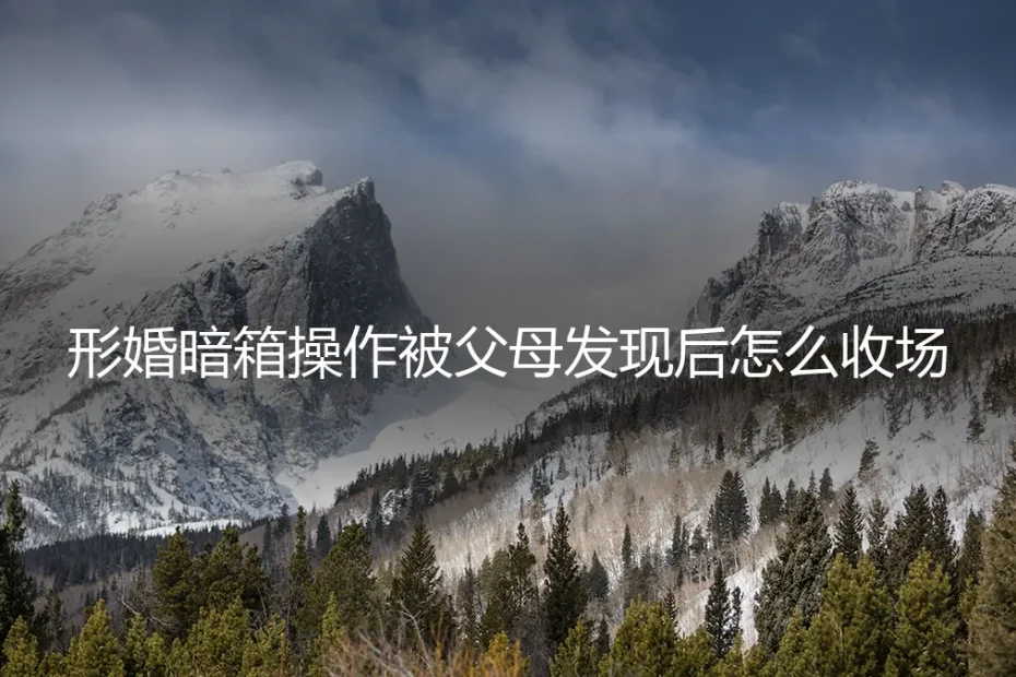 形婚暗箱操作被父母发现后怎么收场:一场信任崩塌后的修复与重构