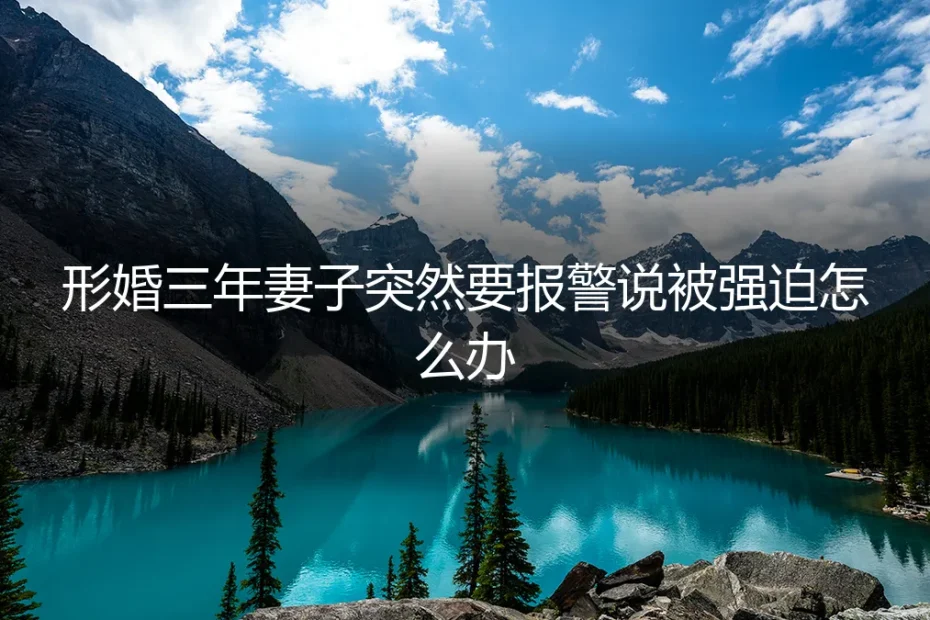 形婚三年妻子报警称被强迫:危机应对与深层警示