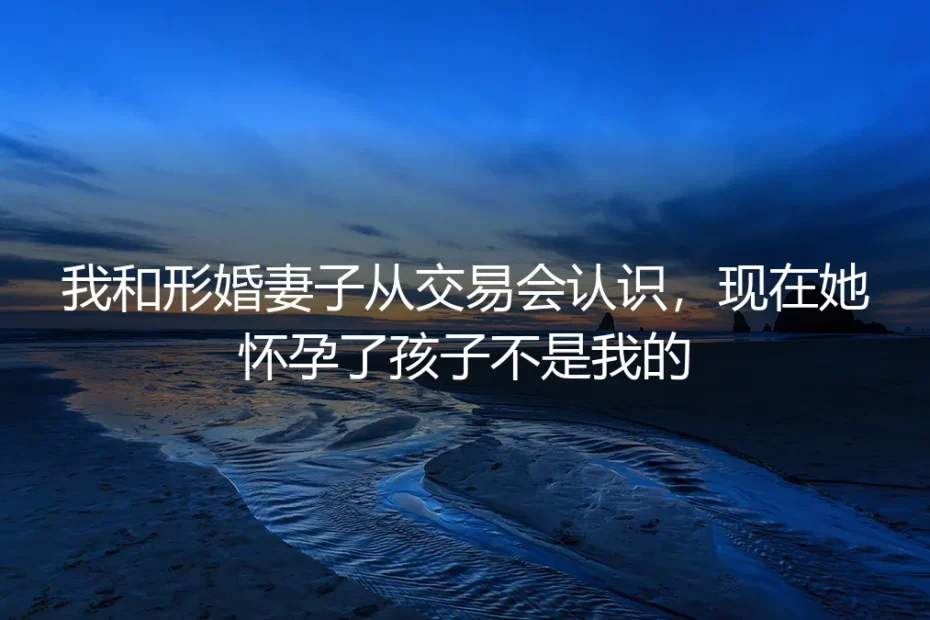 从交易到陪伴：当形婚妻子怀孕，我们选择了新的定义