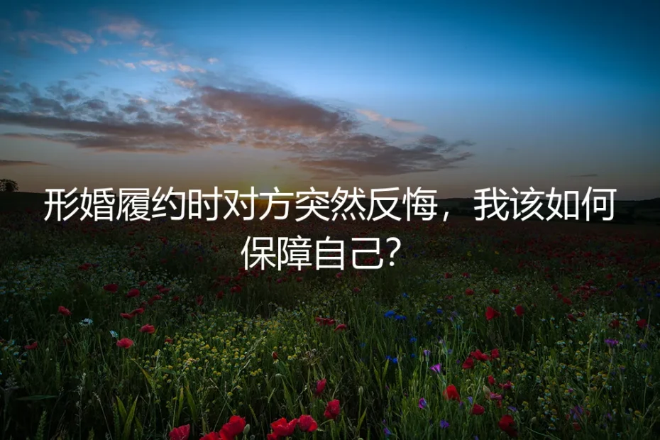 形婚履约时对方突然反悔,我该如何保障自己?