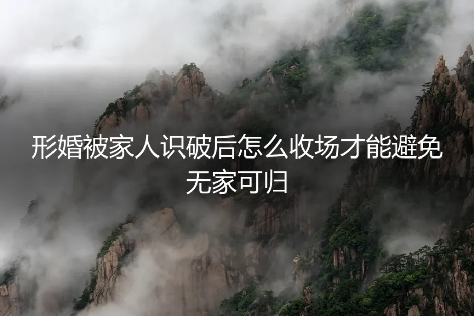 形婚被家人识破后的收场智慧:避免无家可归的真实破局指南