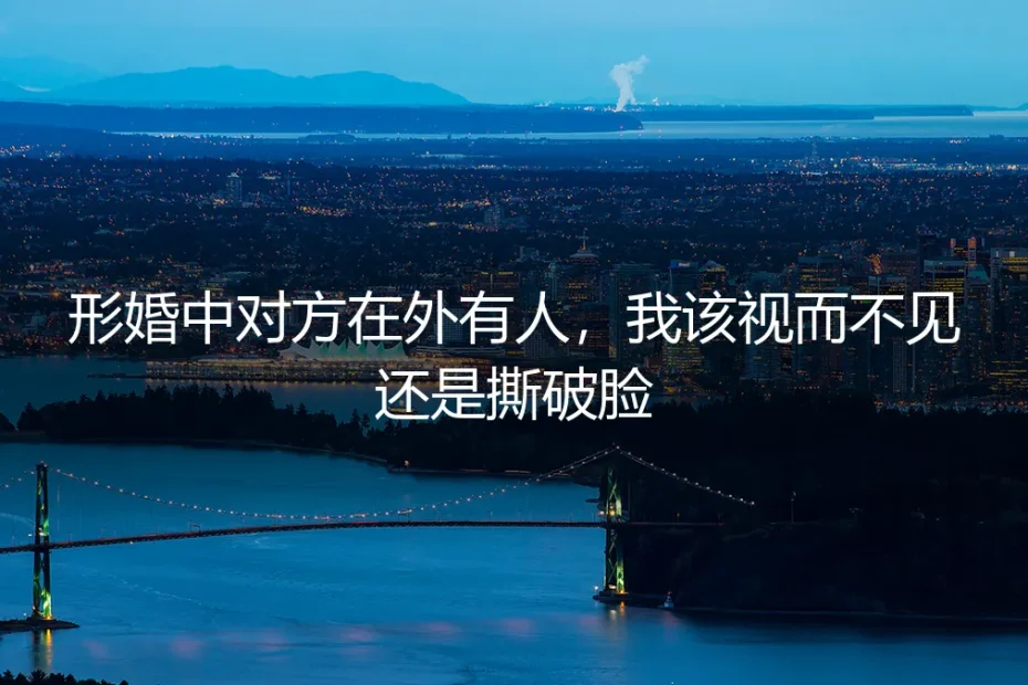 形婚中对方在外有人,我该视而不见还是撕破脸?