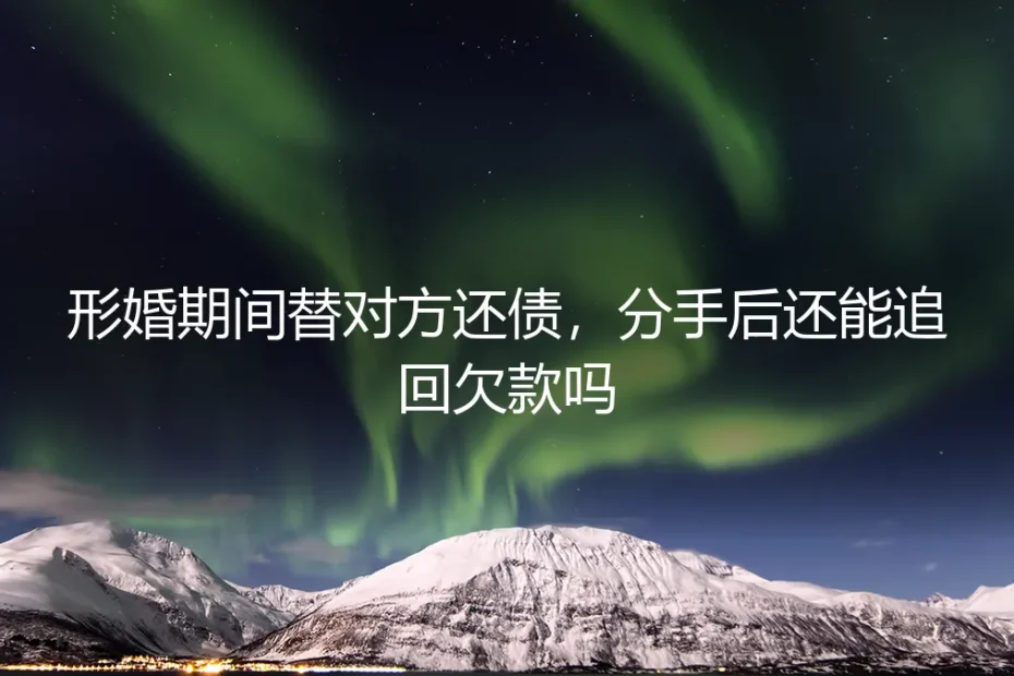 形婚期间替对方还债,分手后还能追回欠款吗?