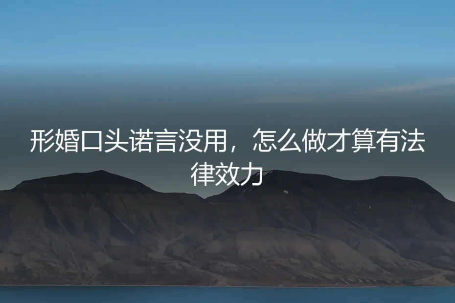 形婚口头诺言没用:怎么做才算有法律效力?