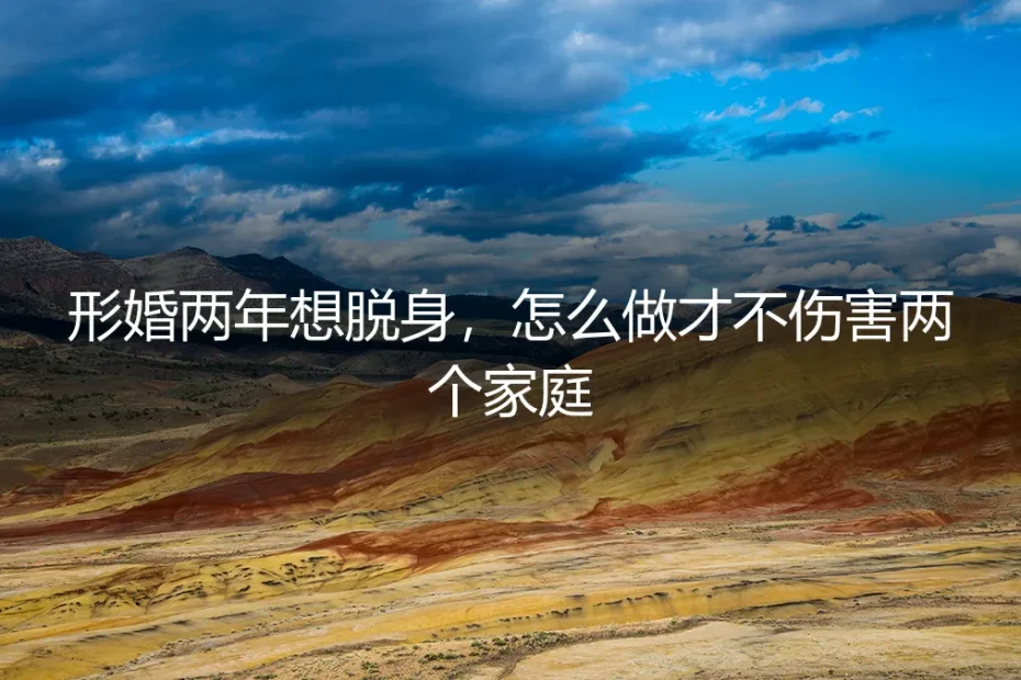 形婚两年想脱身,怎么做才不伤害两个家庭