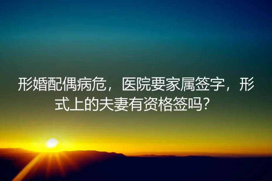 形婚配偶病危,医院要家属签字,形式上的夫妻有资格签吗?