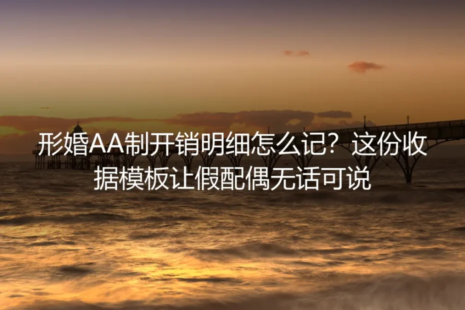 形婚AA制开销明细怎么记？这份收据模板让假配偶无话可说