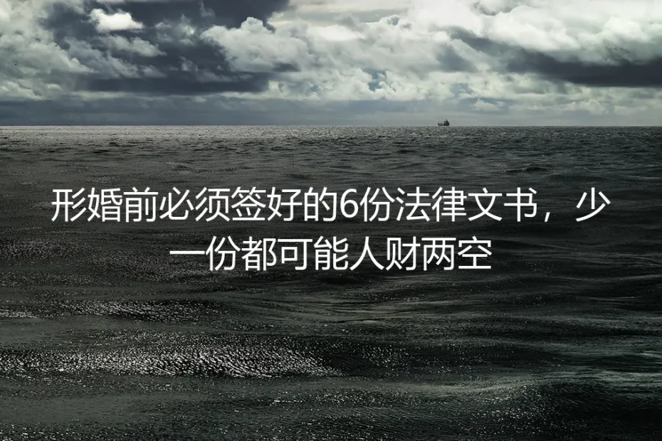 形婚前必须签好的6份法律文书,少一份都可能人财两空