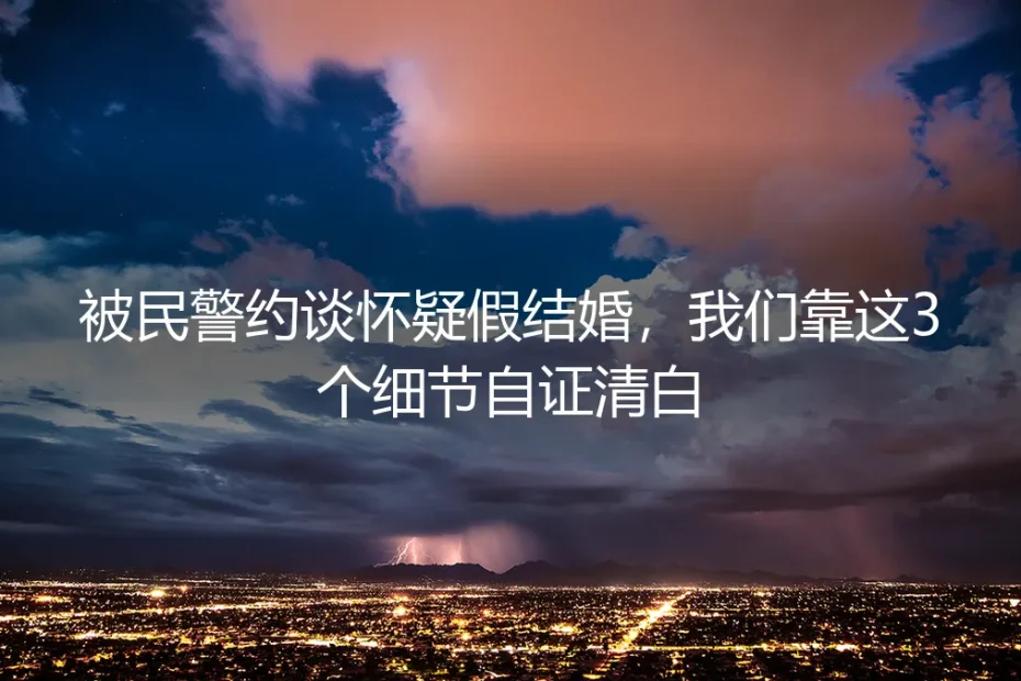 被民警约谈怀疑假结婚,我们靠这3个细节自证清白
