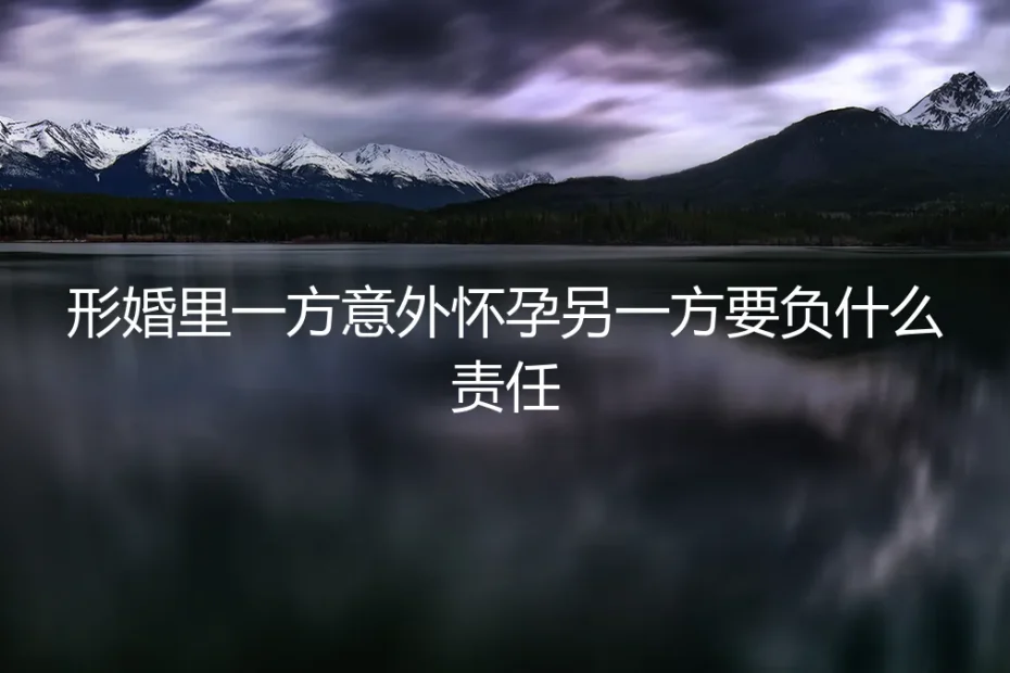形婚里一方意外怀孕，另一方到底要负什么责任？