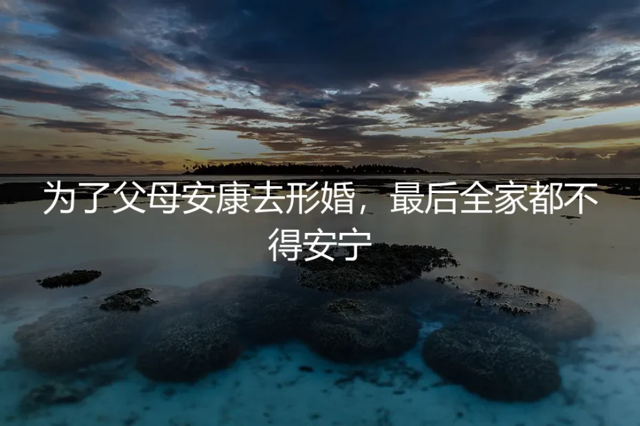 为了父母安康去形婚,最后全家都不得安宁