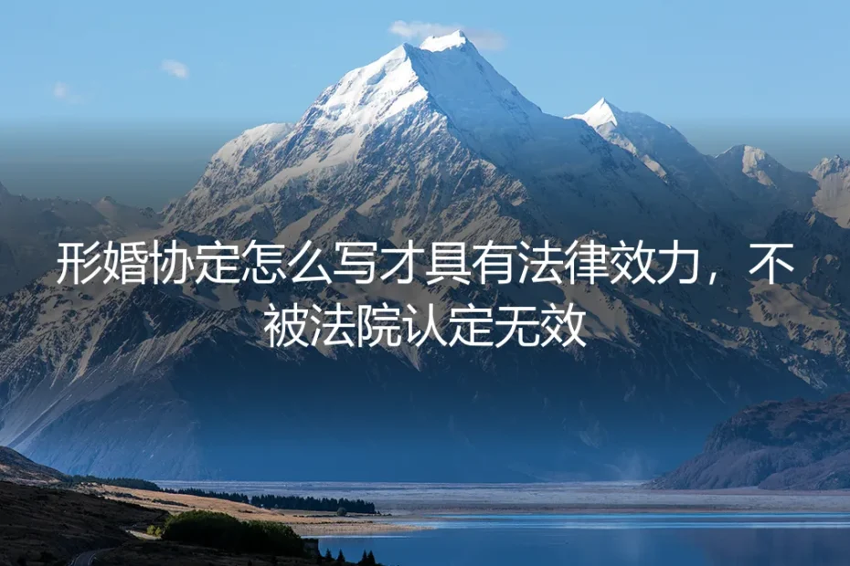 形婚协定怎么写才具有法律效力?不被法院认定无效的保姆级避坑指南