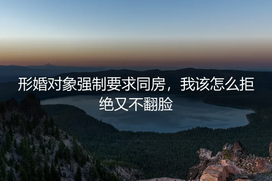 形婚对象强制要求同房,如何拒绝又不翻脸?深度答疑