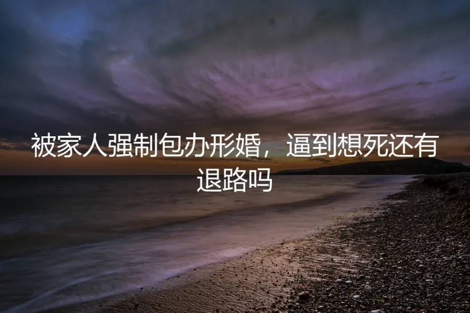 被家人强制包办形婚,逼到想死还有退路吗?